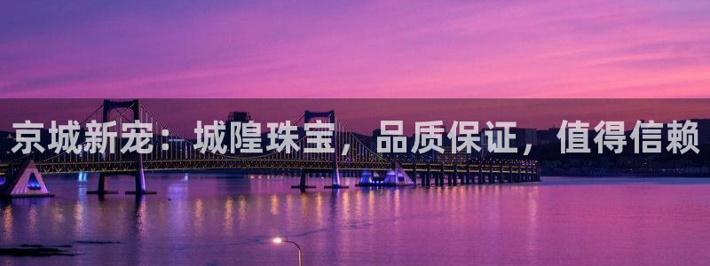 新宝5娱乐代理：京城新宠：城隍珠宝，品质保证，值得信赖