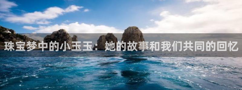 新宝5月：珠宝梦中的小玉玉：她的故事和我们共同的回忆