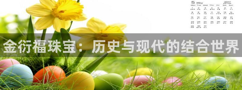 新宝5得74OOO5：金衍福珠宝：历史与现代的结合世界