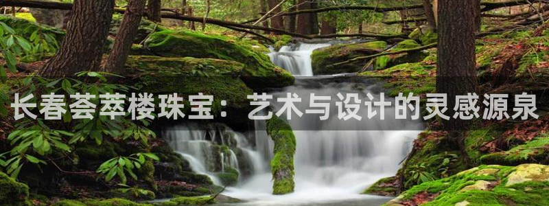 新宝5娱乐主管：长春荟萃楼珠宝：艺术与设计的灵感源泉