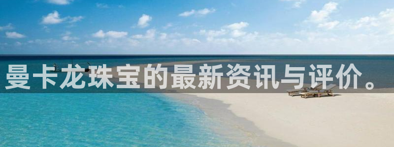 新宝娱乐5入口：曼卡龙珠宝的最新资讯与评价。