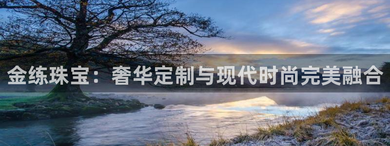 新宝5下载到桌面：金练珠宝：奢华定制与现代时尚完美融合