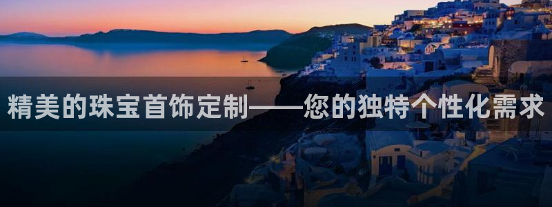 新宝 5测速：精美的珠宝首饰定制——您的独特个性化需求