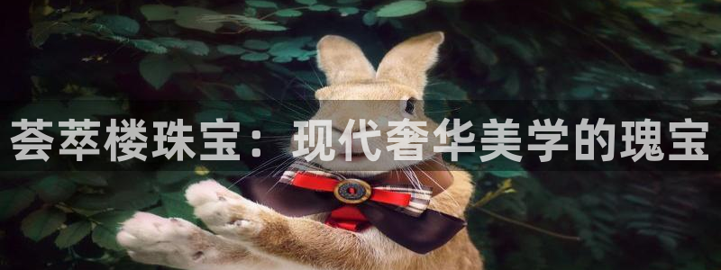 新宝5直属：荟萃楼珠宝：现代奢华美学的瑰宝