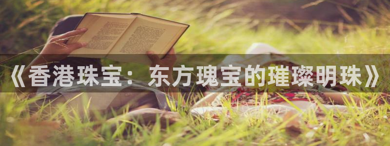 新宝5娱乐方：《香港珠宝：东方瑰宝的璀璨明珠》