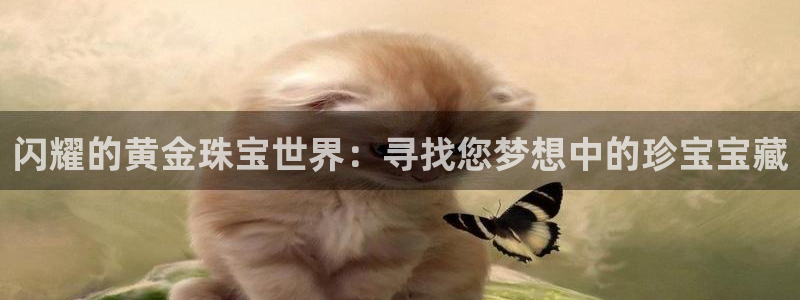 新宝5卫74OOO5：闪耀的黄金珠宝世界：寻找您梦想中的珍宝宝藏