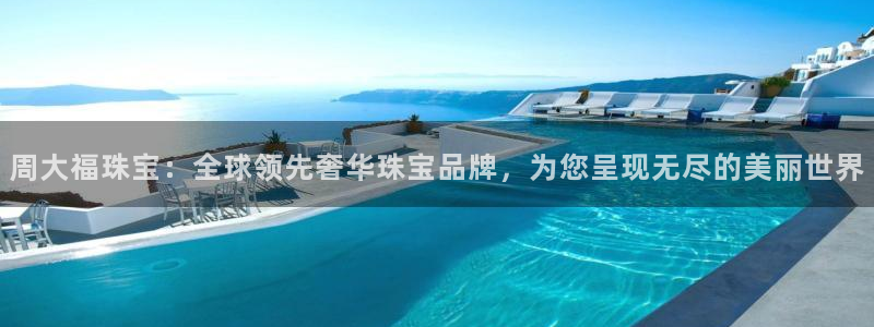 新宝5测速登录：周大福珠宝：全球领先奢华珠宝品牌，为您呈现无尽的美丽世界