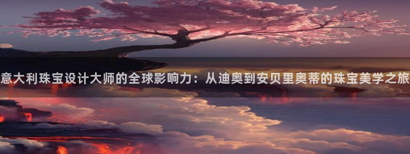 新宝5登录地址：意大利珠宝设计大师的全球影响力：从迪奥到安贝里奥蒂的珠宝美学之旅