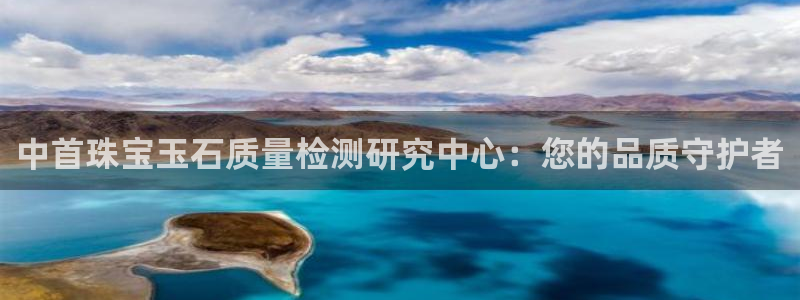 新宝那2O5O5O：中首珠宝玉石质量检测研究中心：您的品质守护者