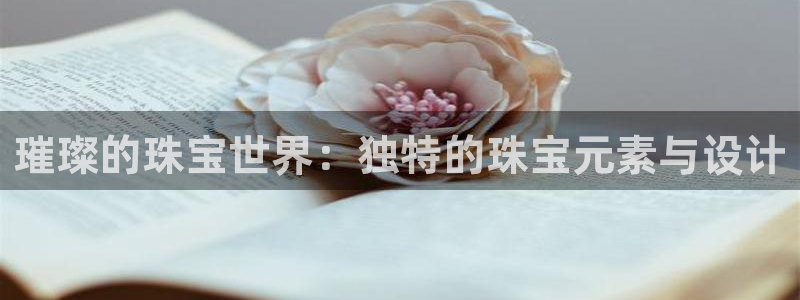 新宝5测试：璀璨的珠宝世界：独特的珠宝元素与设计