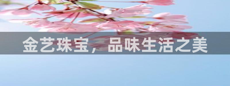 新宝5注册登录：金艺珠宝，品味生活之美