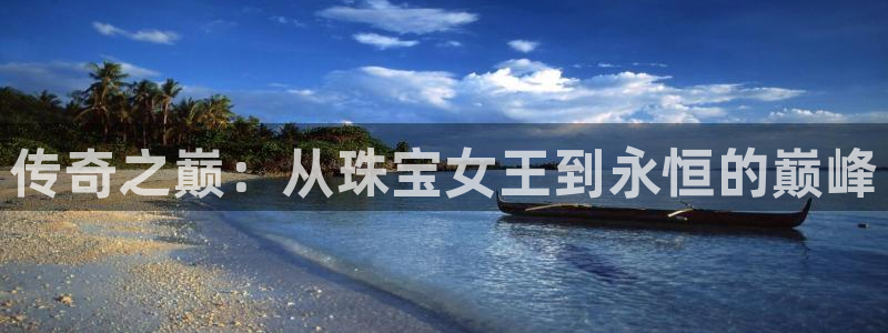 新宝5手机登陆：传奇之巅：从珠宝女王到永恒的巅峰