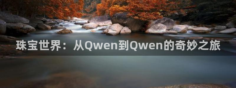 新宝5现在还能玩吗：珠宝世界：从Qwen到Qwen的奇妙之旅
