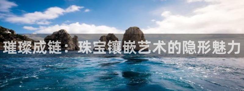 新宝5测试：璀璨成链：珠宝镶嵌艺术的隐形魅力