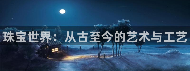 新宝5-：珠宝世界：从古至今的艺术与工艺