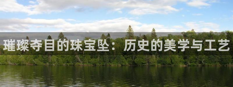 新宝5登录测速中心：璀璨夺目的珠宝坠：历史的美学与工艺