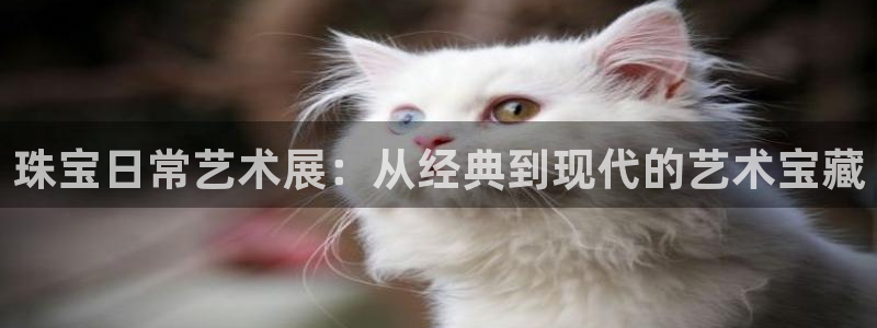 新宝5什么时候上市：珠宝日常艺术展：从经典到现代的艺术宝藏