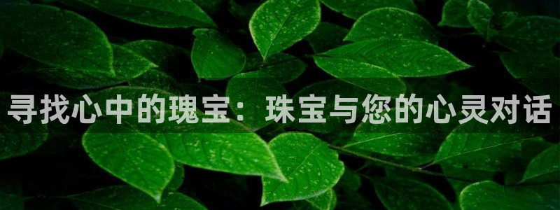 皇冠新宝5：寻找心中的瑰宝：珠宝与您的心灵对话