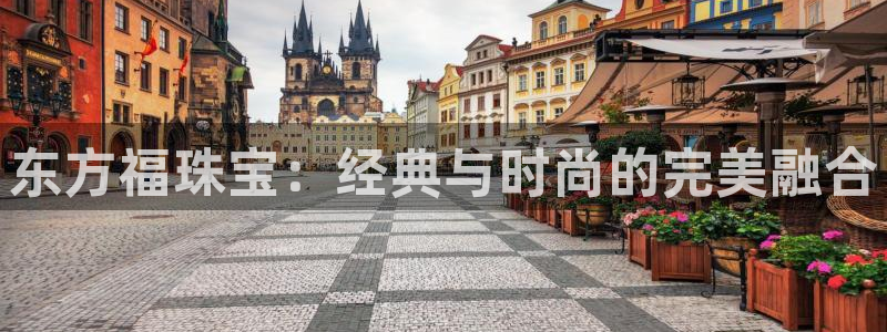 新宝娱乐5入口：东方福珠宝：经典与时尚的完美融合