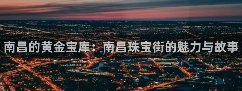 新宝5内部：南昌的黄金宝库：南昌珠宝街的魅力与故事