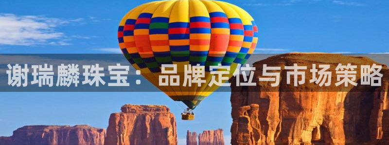 新宝5 - 测速登陆：谢瑞麟珠宝：品牌定位与市场策略