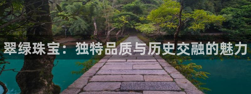 新宝5飞355051：翠绿珠宝：独特品质与历史交融的魅力