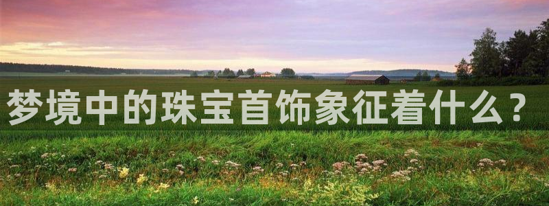 新宝5下载 迅雷下载：梦境中的珠宝首饰象征着什么？