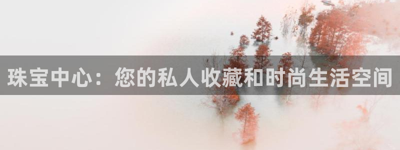 新宝5登录不了：珠宝中心：您的私人收藏和时尚生活空间
