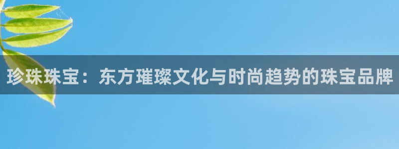 新宝5谠631257：珍珠珠宝：东方璀璨文化与时尚趋势的珠宝品牌