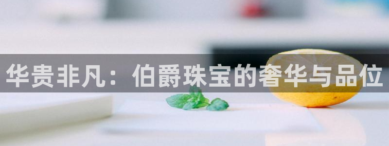 新宝5线路登录：华贵非凡：伯爵珠宝的奢华与品位