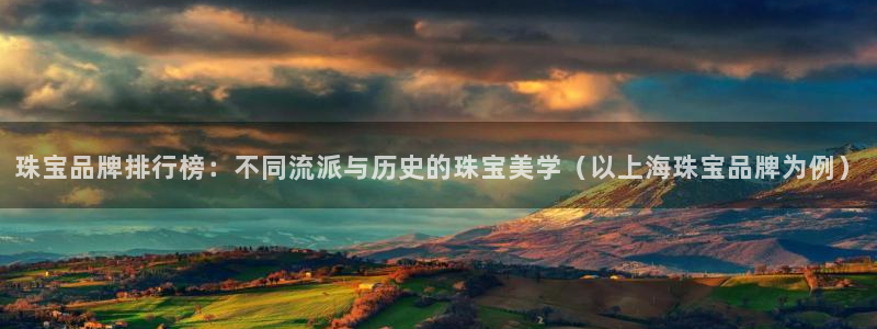 新宝5如何注册登录：珠宝品牌排行榜：不同流派与历史的珠宝美学（以上海珠宝品牌为例