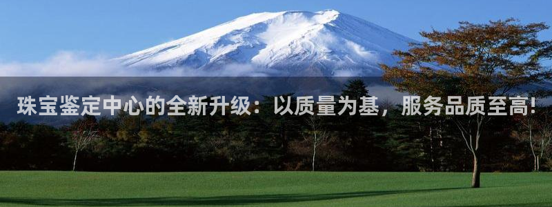 新宝5后：珠宝鉴定中心的全新升级：以质量为基，服务品质至高!