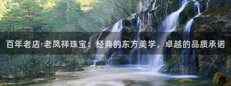 新宝5源码：百年老店·老凤祥珠宝：经典的东方美学，卓越的品质承诺