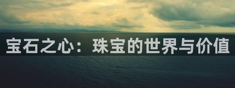 新宝5账号注册：宝石之心：珠宝的世界与价值