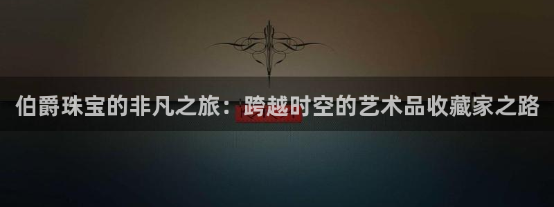 新宝5软件下载：伯爵珠宝的非凡之旅：跨越时空的艺术品收藏家之路