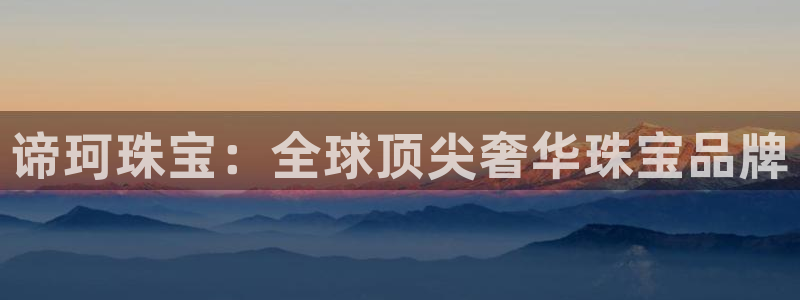 新宝5周74OOO5：谛珂珠宝：全球顶尖奢华珠宝品牌
